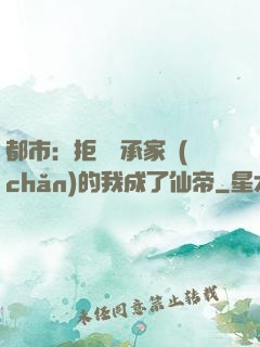 都市：拒絕繼承家產(chǎn)的我成了仙帝