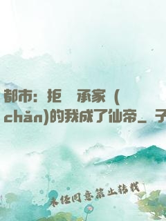 都市：拒絕繼承家產(chǎn)的我成了仙帝