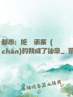都市：拒絕繼承家產(chǎn)的我成了仙帝