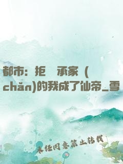 都市：拒絕繼承家產(chǎn)的我成了仙帝