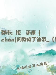 都市：拒絕繼承家產(chǎn)的我成了仙帝