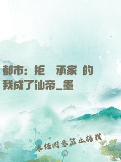 都市：拒絕繼承家產的我成了仙帝