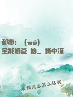 都市：無(wú)敵從全能奶爸開始