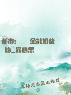 都市：無敵從全能奶爸開始