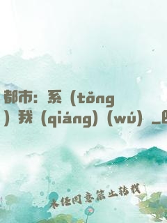 都市：系統(tǒng)讓我強(qiáng)無(wú)敵