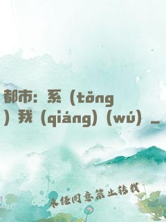都市：系統(tǒng)讓我強(qiáng)無(wú)敵