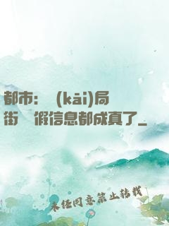都市：開(kāi)局街邊虛假信息都成真了