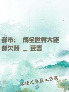 都市：開局全世界大佬都欠我錢