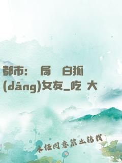 都市：開局撿個白狐當(dāng)女友