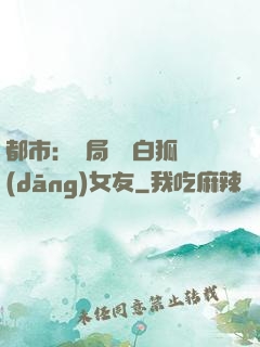 都市：開局撿個白狐當(dāng)女友