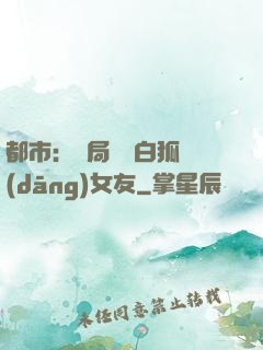 都市：開局撿個白狐當(dāng)女友