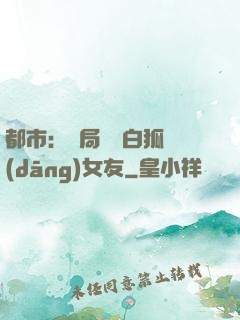 都市：開局撿個白狐當(dāng)女友