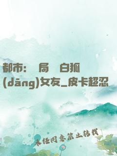 都市：開局撿個白狐當(dāng)女友