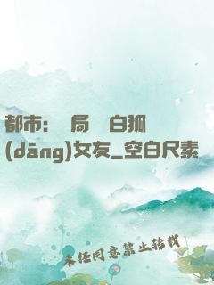 都市：開局撿個白狐當(dāng)女友