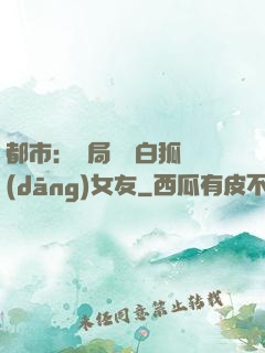 都市：開局撿個白狐當(dāng)女友