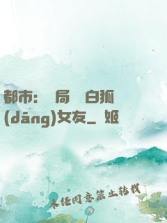 都市：開局撿個白狐當(dāng)女友