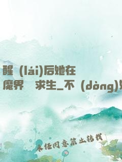 醒來(lái)后她在魔界艱難求生