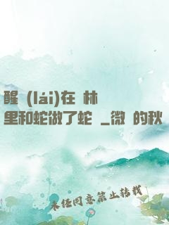 醒來(lái)在叢林里和蛇做了蛇獸