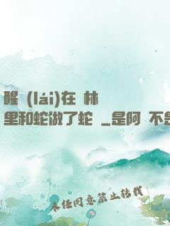 醒來(lái)在叢林里和蛇做了蛇獸