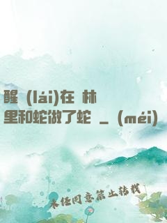 醒來(lái)在叢林里和蛇做了蛇獸