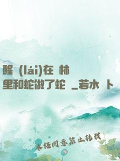 醒來(lái)在叢林里和蛇做了蛇獸