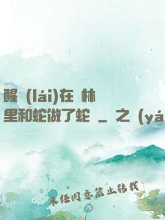 醒來(lái)在叢林里和蛇做了蛇獸