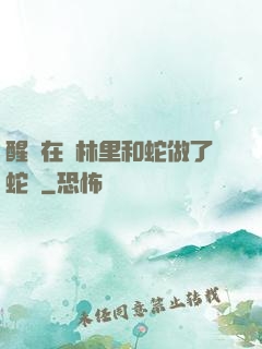 醒來在叢林里和蛇做了蛇獸