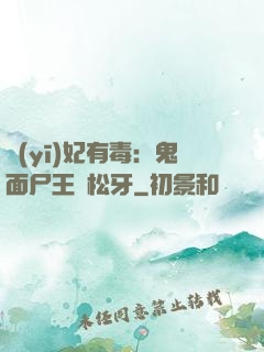 醫(yī)妃有毒：鬼面尸王請松牙