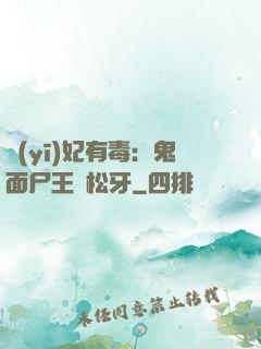 醫(yī)妃有毒：鬼面尸王請松牙