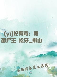 醫(yī)妃有毒：鬼面尸王請松牙