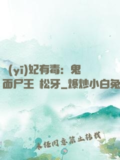 醫(yī)妃有毒：鬼面尸王請松牙