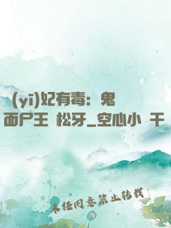 醫(yī)妃有毒：鬼面尸王請松牙