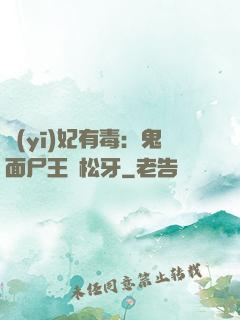 醫(yī)妃有毒：鬼面尸王請松牙