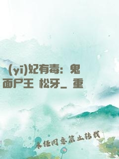 醫(yī)妃有毒：鬼面尸王請松牙