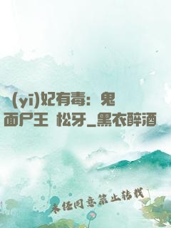 醫(yī)妃有毒：鬼面尸王請松牙