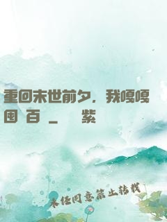 重回末世前夕，我嘎嘎囤貨百億