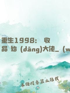 重生1998：從收廢品開始當(dāng)大佬