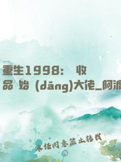 重生1998：從收廢品開始當(dāng)大佬