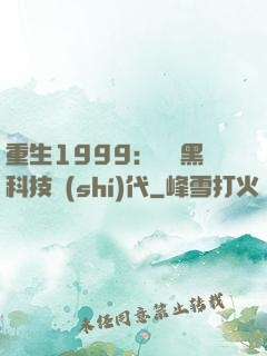 重生1999：開啟黑科技時(shí)代