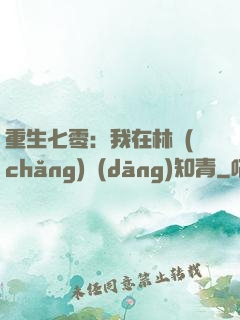 重生七零：我在林場(chǎng)當(dāng)知青