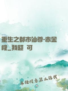 重生之都市仙尊-赤金瞳