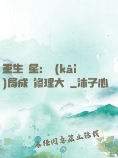 重生劉星：開(kāi)局成為修理大師