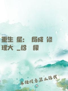 重生劉星：開局成為修理大師
