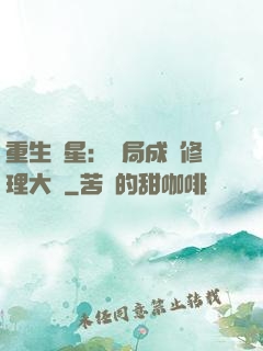 重生劉星：開局成為修理大師