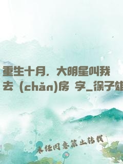 重生十月，大明星叫我去產(chǎn)房簽字