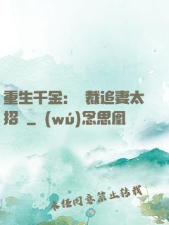 重生千金：總裁追妻太招搖