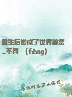 重生后她成了世界首富