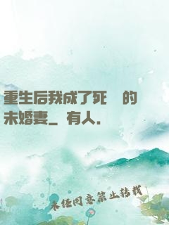 重生后我成了死對頭的未婚妻