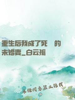 重生后我成了死對頭的未婚妻