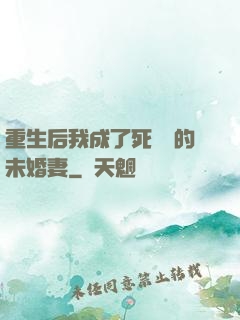 重生后我成了死對頭的未婚妻